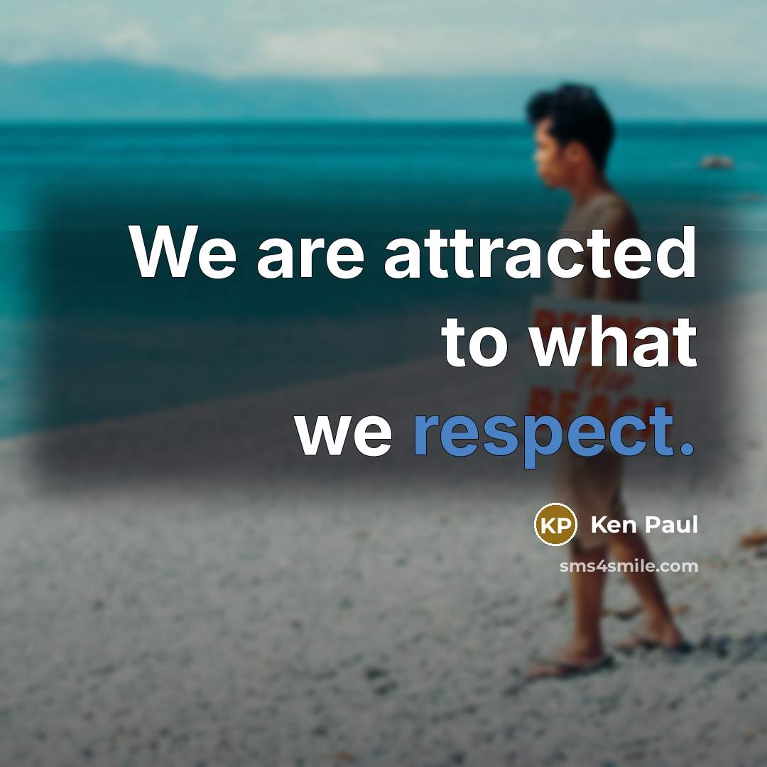 “We are attracted to what we respect.” quote by Ken Paul