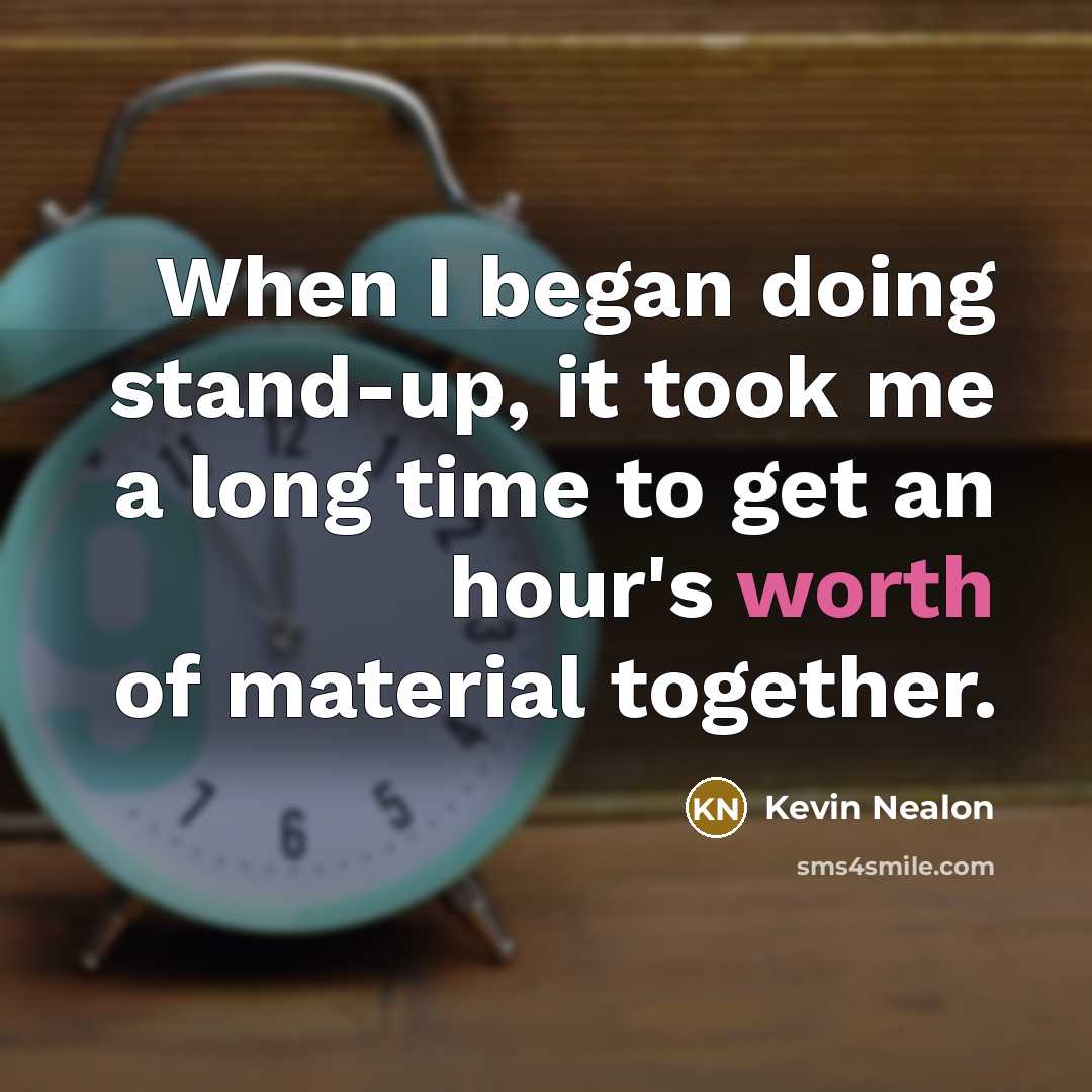 “When I began doing stand-up, it took me a long time to get an hour's worth of material together.” quote by Kevin Nealon