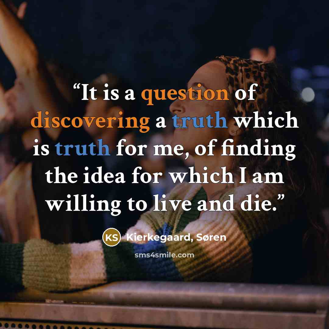 “It is a question of discovering a truth which is truth for me, of finding the idea for which I am willing to live and die.” quote by Kierkegaard, Søren