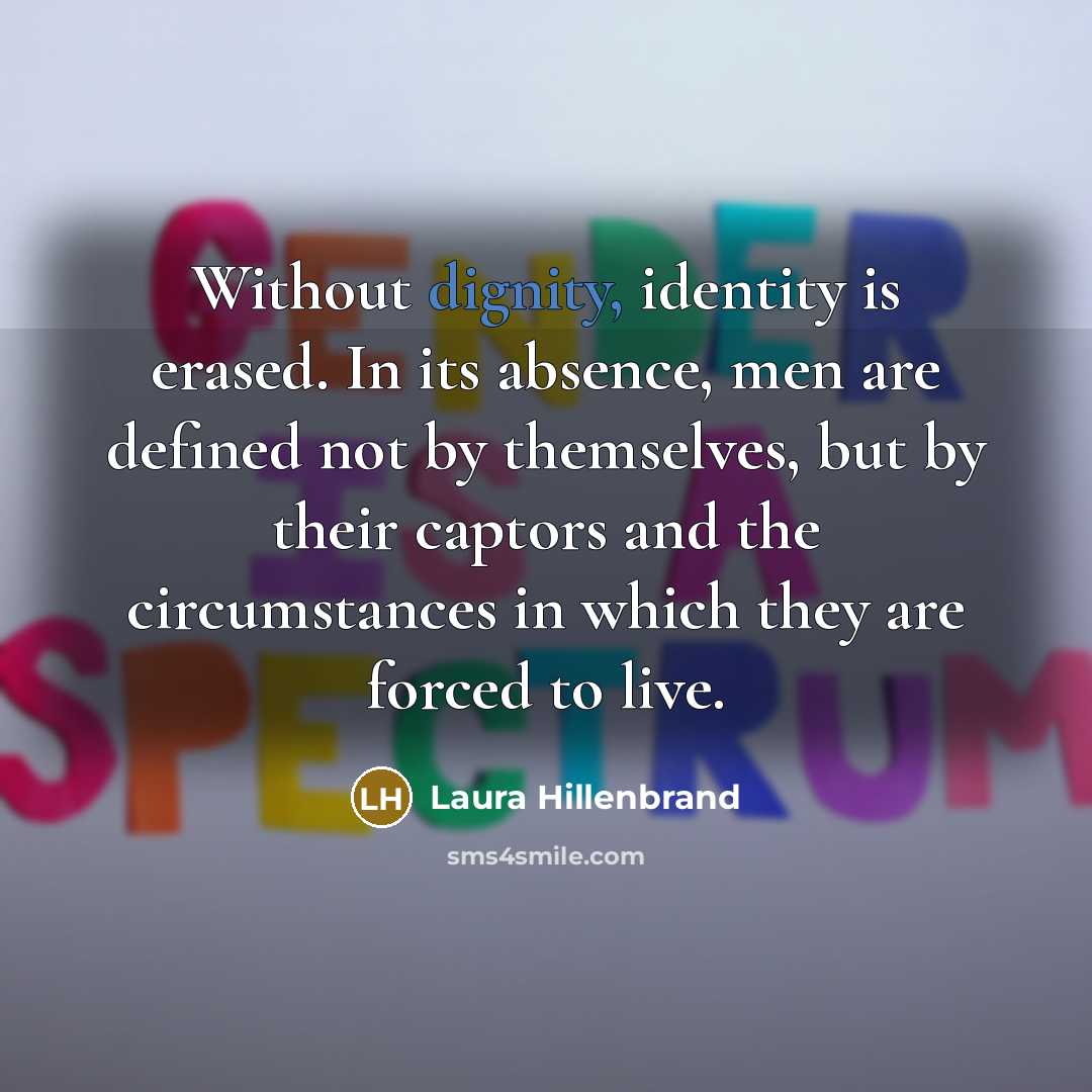 “Without dignity, identity is erased. In its absence, men are…” quote by Laura Hillenbrand