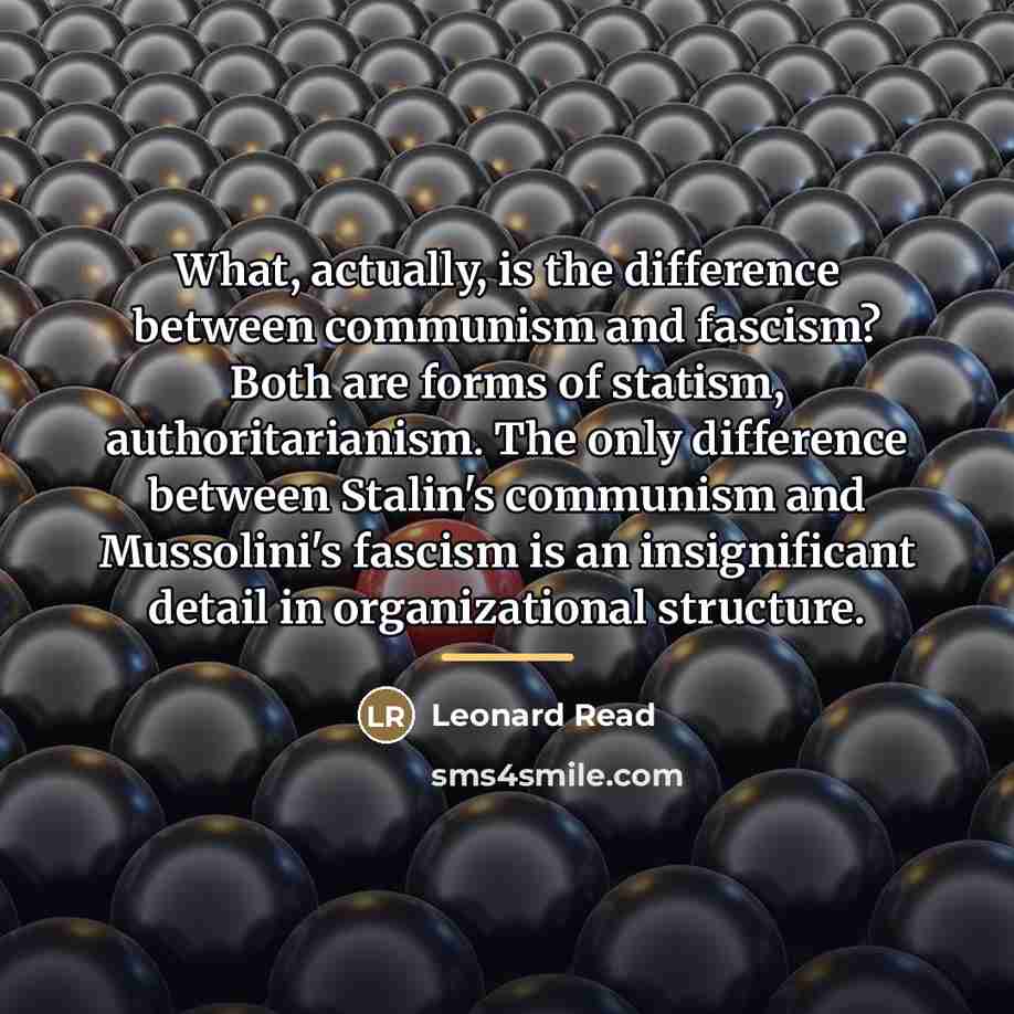 “What, actually, is the difference between communism and fascism? Both…” quote by Leonard Read