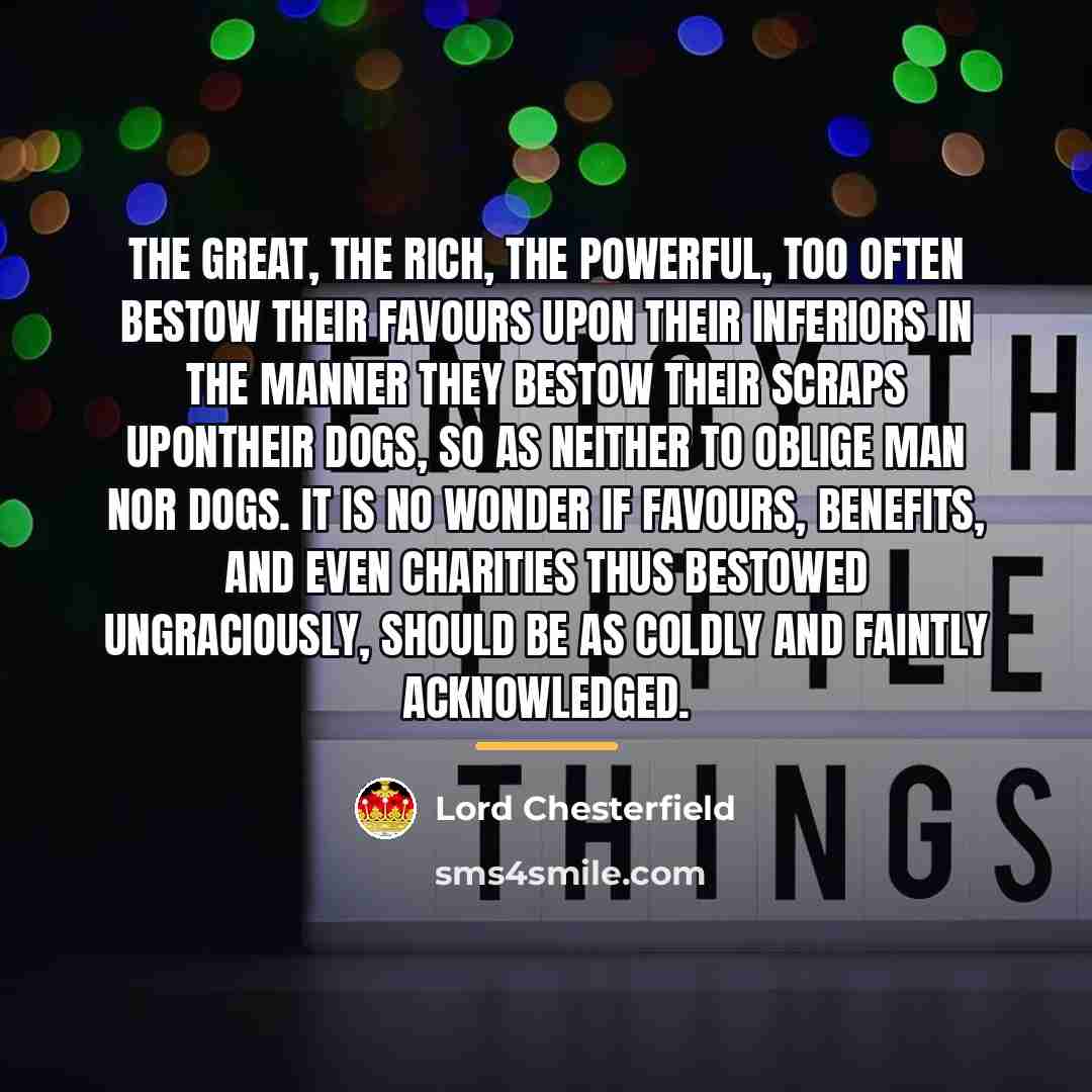 “The great, the rich, the powerful, too often bestow their…” quote by Lord Chesterfield
