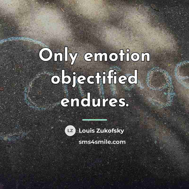 “Only emotion objectified endures.…” quote by Louis Zukofsky