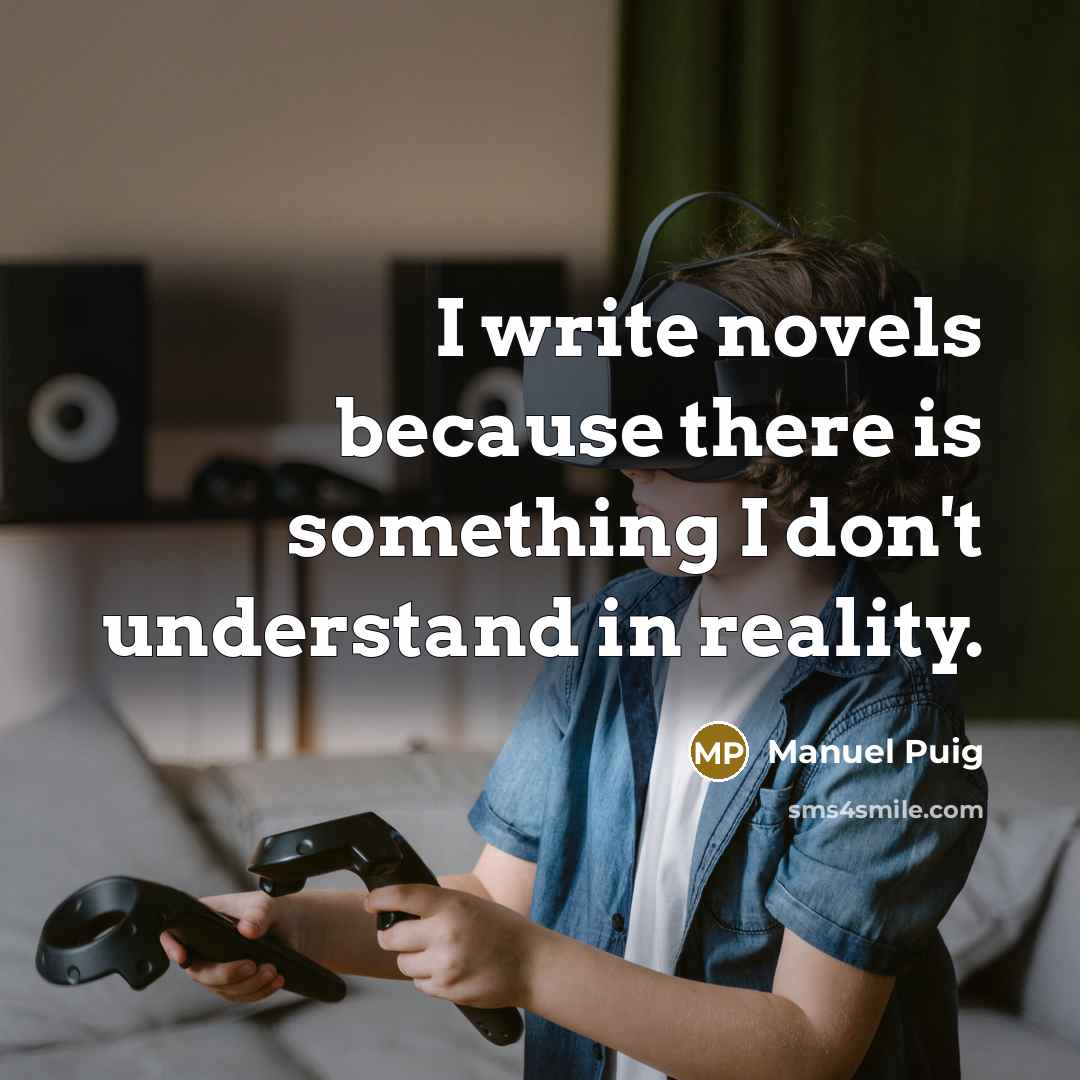“I write novels because there is something I don't understand…” quote by Manuel Puig