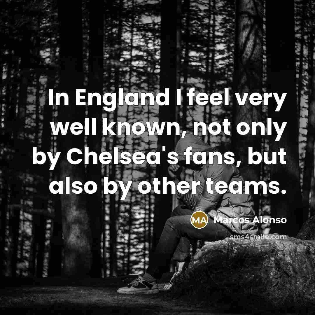 “In England I feel very well known, not only by…” quote by Marcos Alonso