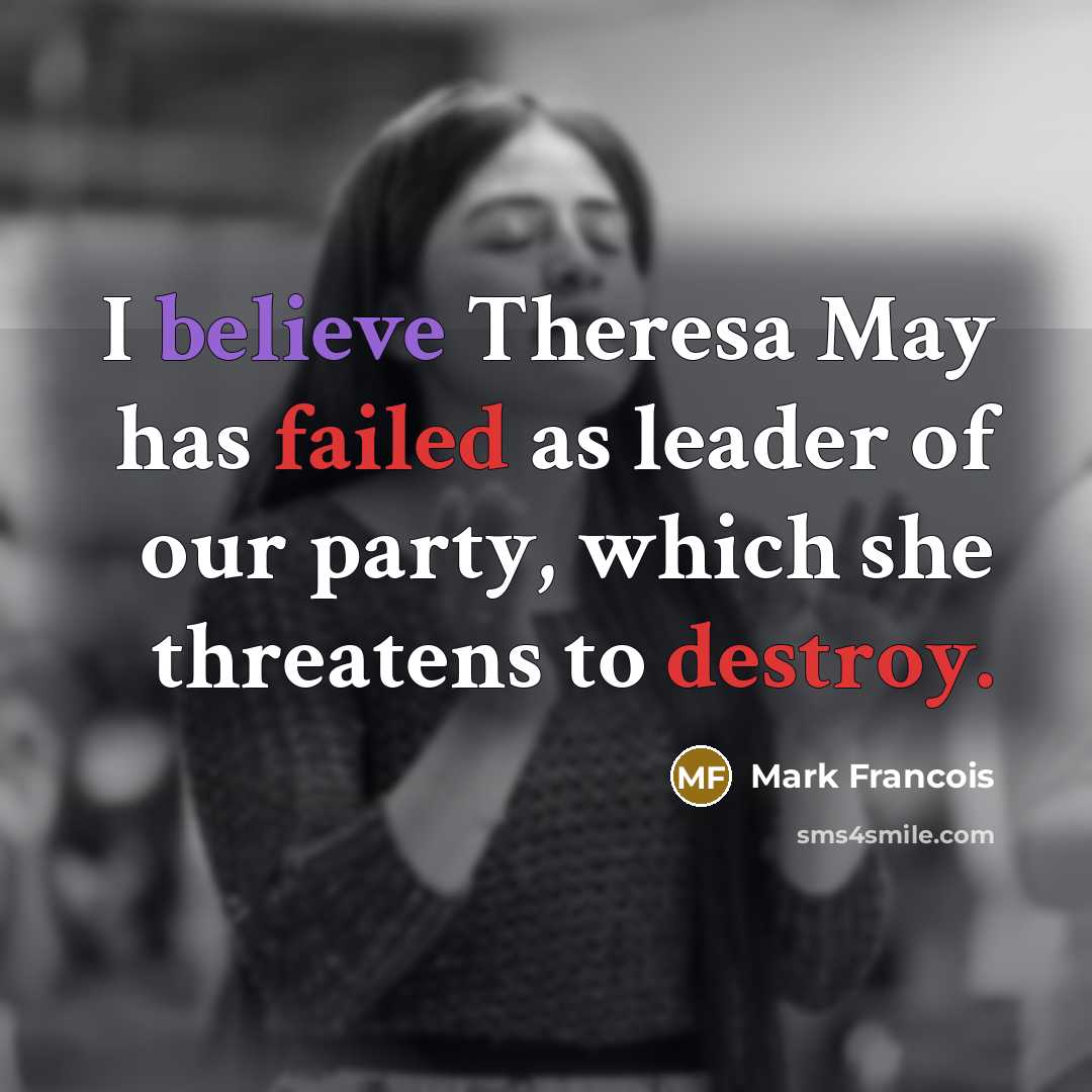 “I believe Theresa May has failed as leader of our…” quote by Mark Francois