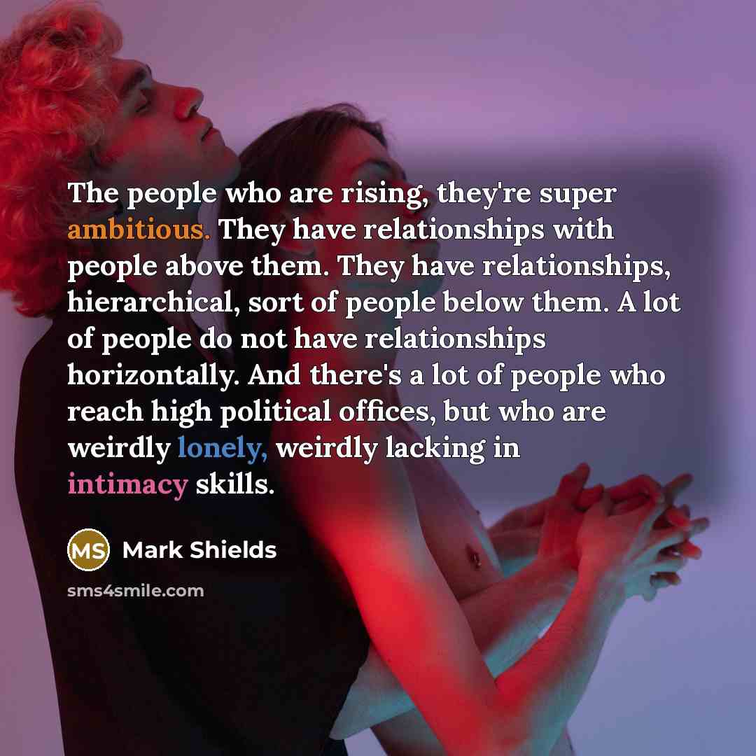 “The people who are rising, they're super ambitious. They have…” quote by Mark Shields