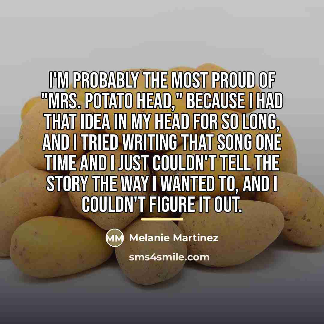 “I'm probably the most proud of "Mrs. Potato Head," because…” quote by Melanie Martinez