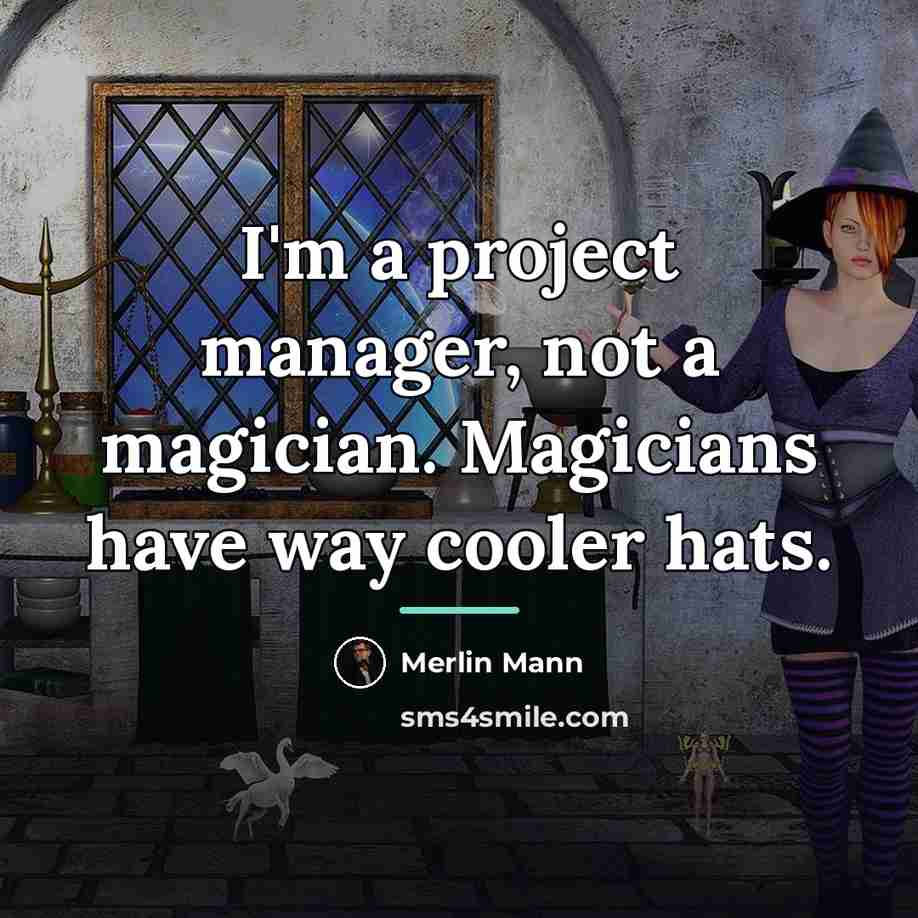 “I'm a project manager, not a magician. Magicians have way…” quote by Merlin Mann