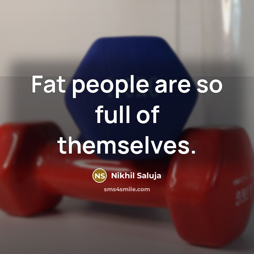 “Fat people are so full of themselves.…” quote by Nikhil Saluja