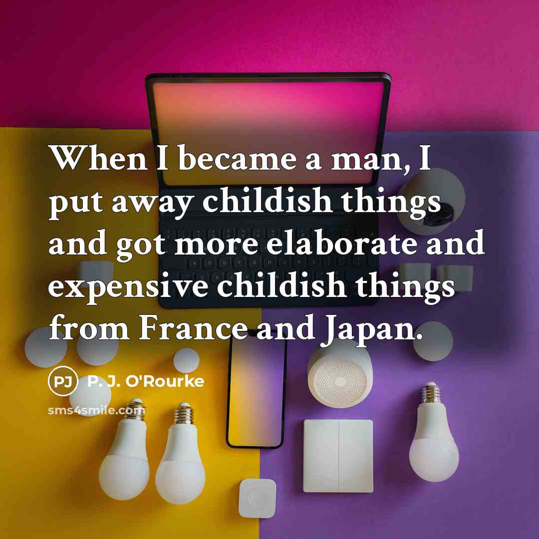 “When I became a man, I put away childish things…” quote by P. J. O'Rourke