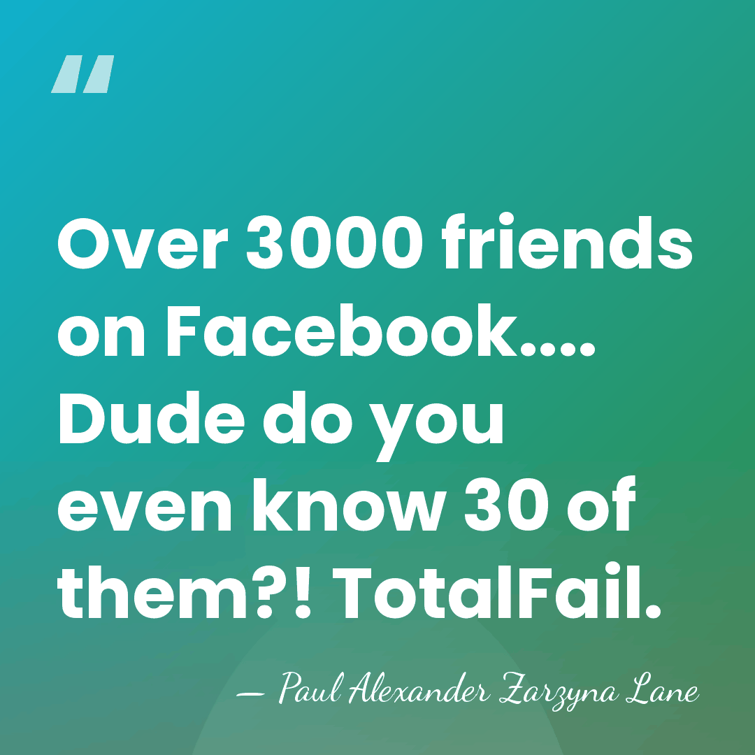 Over 3000 friends on Facebook.... Dude do you even know 30 of&hellip; - Paul Alexander Zarzyna Lane