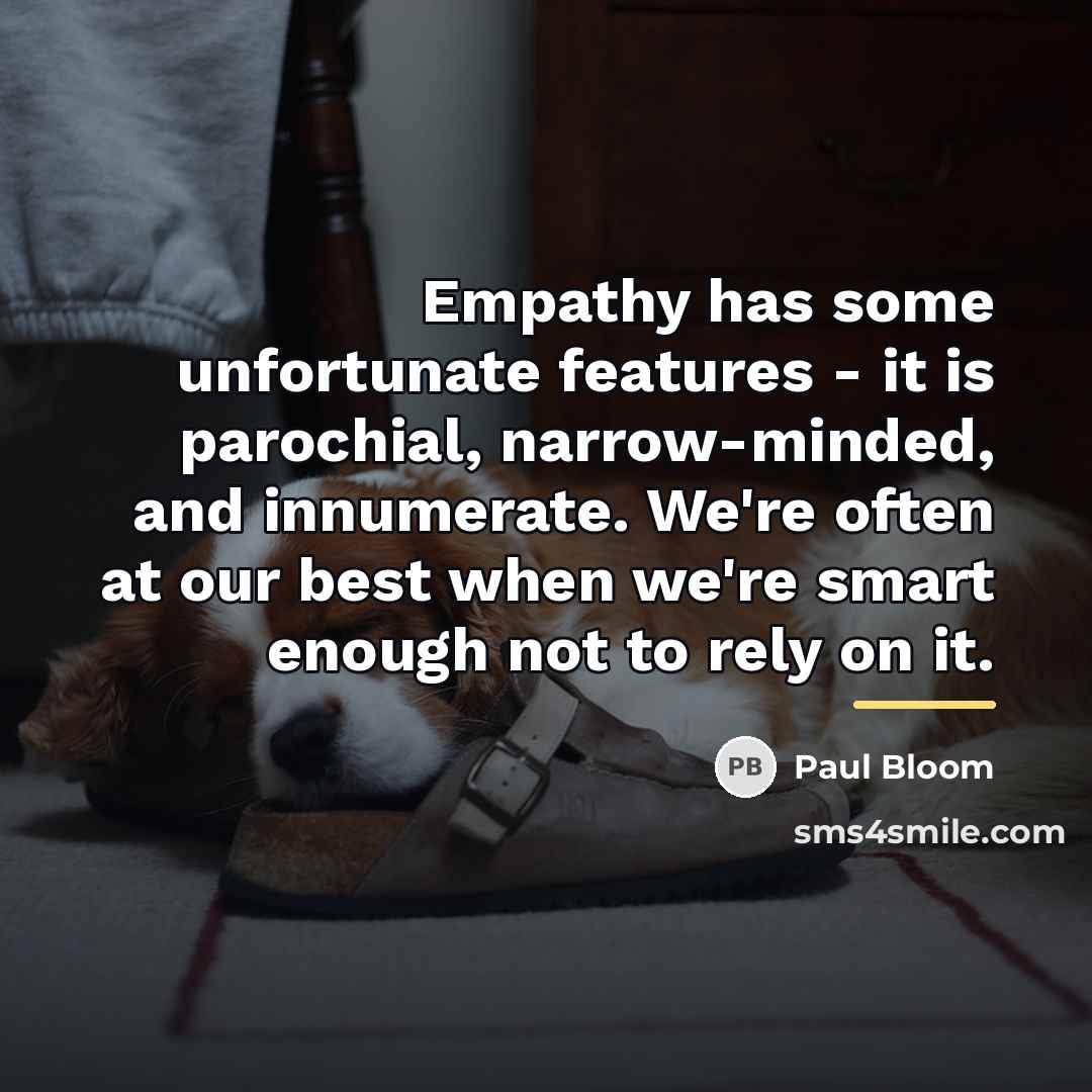 “Empathy has some unfortunate features - it is parochial, narrow-minded,…” quote by Paul Bloom