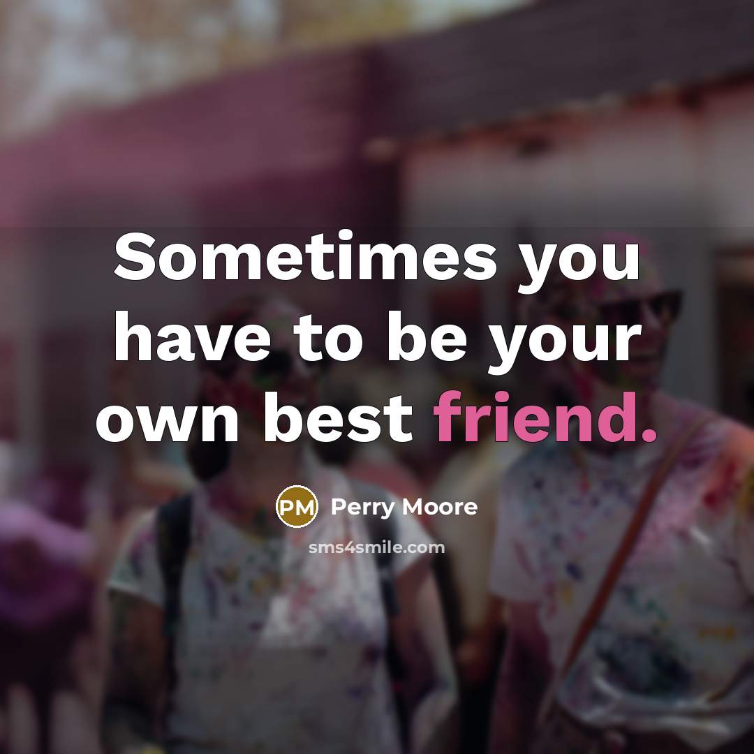 “Sometimes you have to be your own best friend.…” quote by Perry Moore