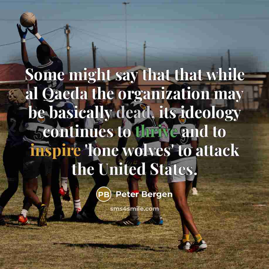 “Some might say that that while al Qaeda the organization may be basically dead, its ideology continues to thrive and to inspire 'lone wolves' to attack the United States.” quote by Peter Bergen