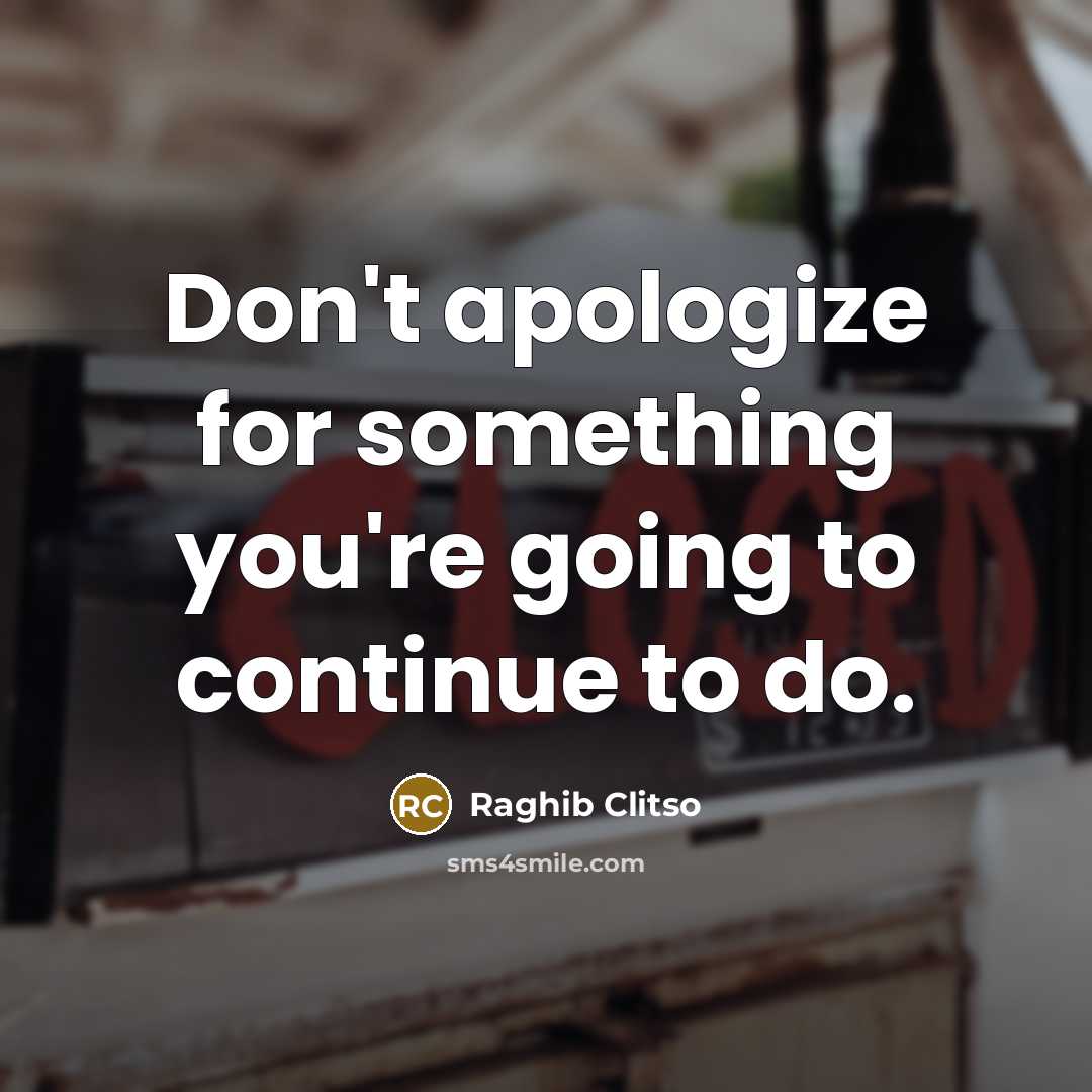 “Don't apologize for something you're going to continue to do.…” quote by Raghib Clitso