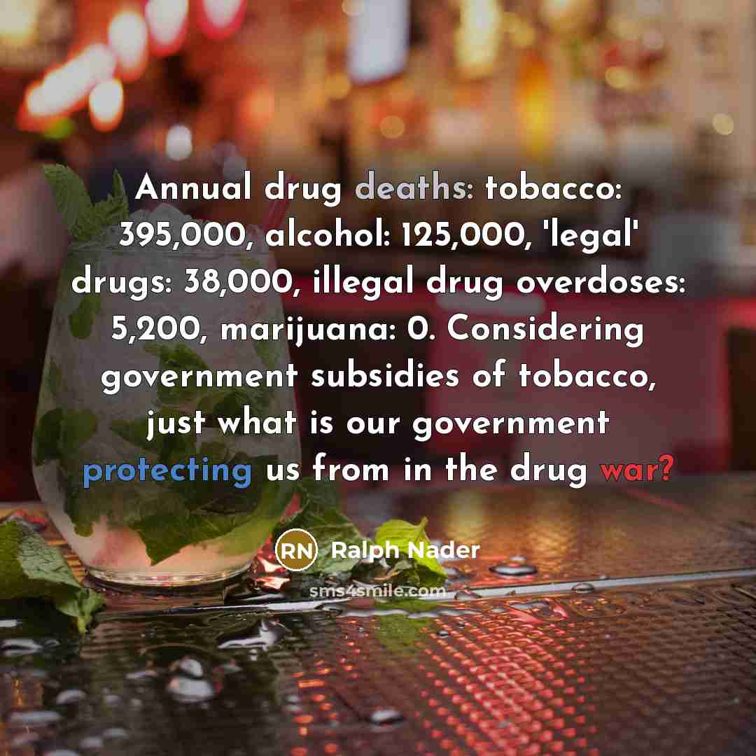 “Annual drug deaths: tobacco: 395,000, alcohol: 125,000, 'legal' drugs: 38,000,…” quote by Ralph Nader