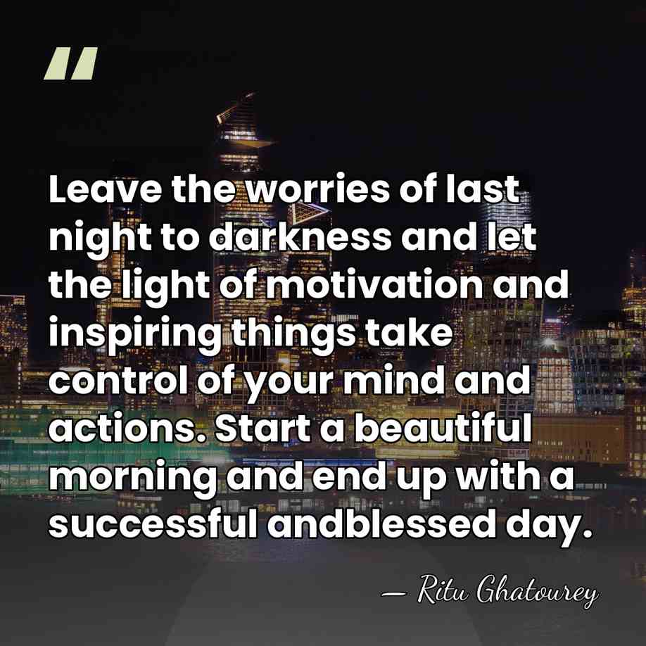 Leave the worries of last night to darkness and let the light&hellip; - Ritu Ghatourey