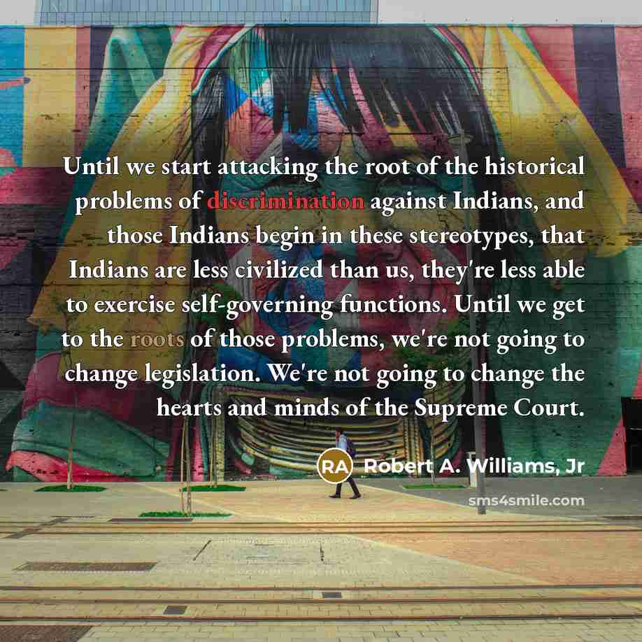 “Until we start attacking the root of the historical problems…” quote by Robert A. Williams, Jr