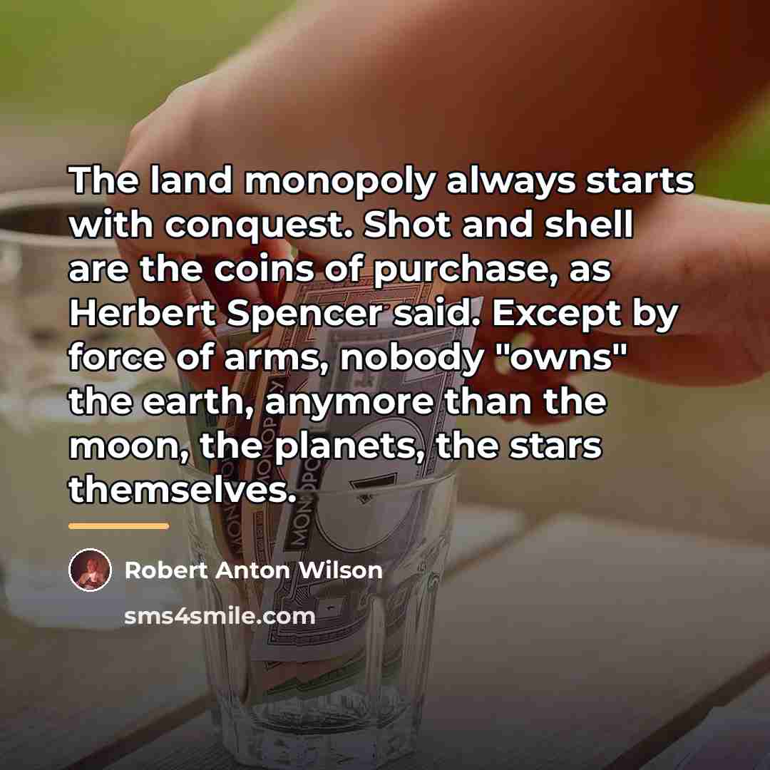 “The land monopoly always starts with conquest. Shot and shell…” quote by Robert Anton Wilson