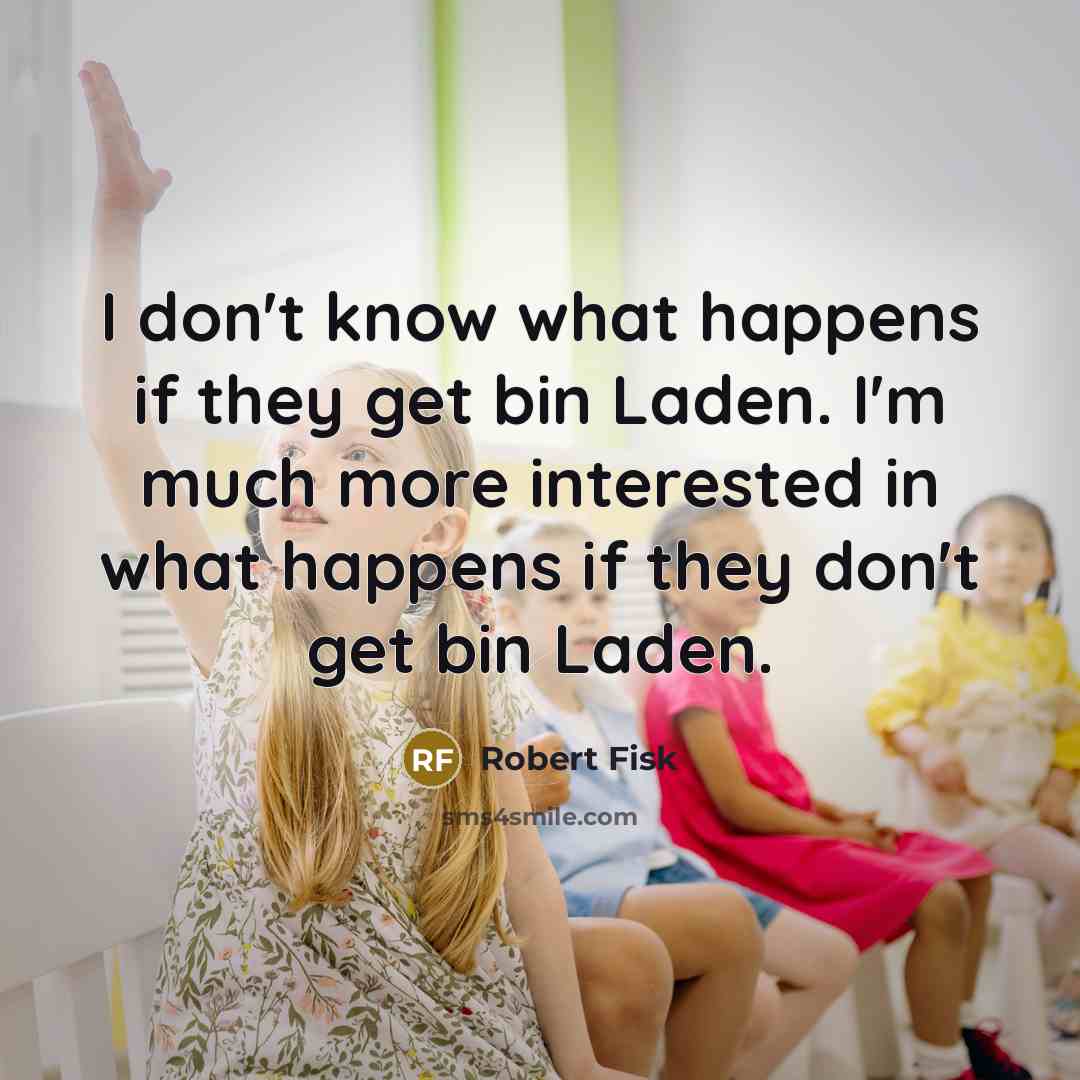“I don't know what happens if they get bin Laden.…” quote by Robert Fisk