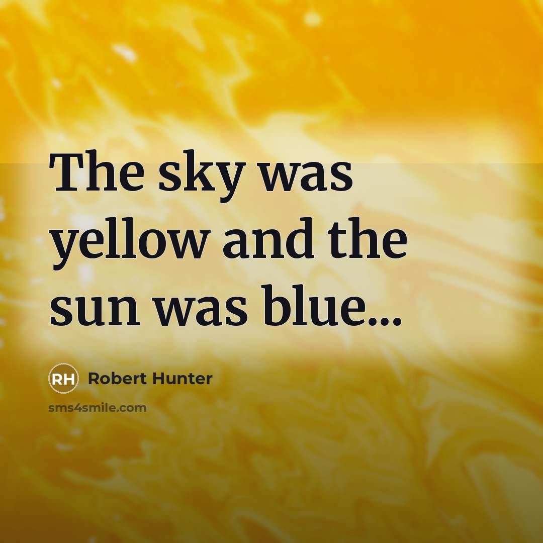 “The sky was yellow and the sun was blue...…” quote by Robert Hunter