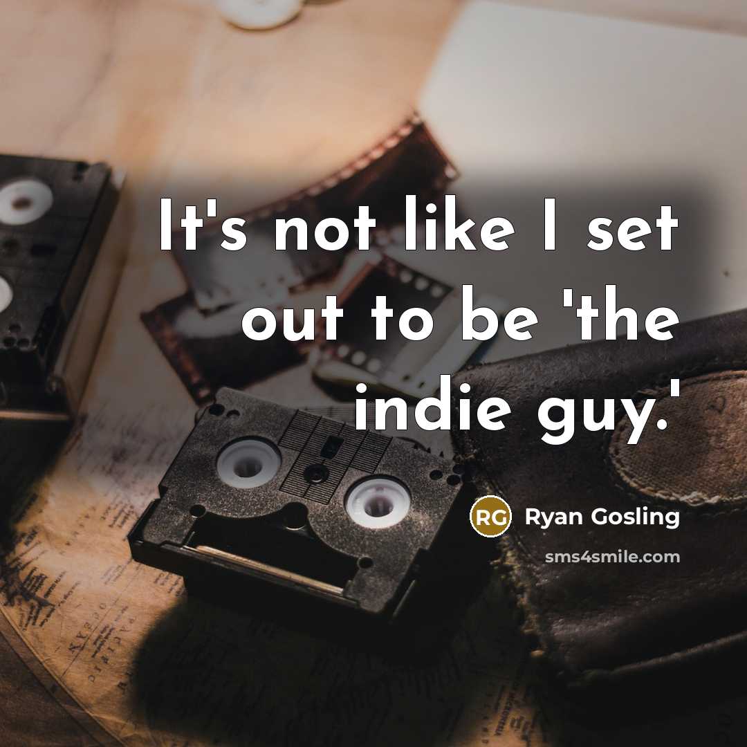 “It's not like I set out to be 'the indie…” quote by Ryan Gosling