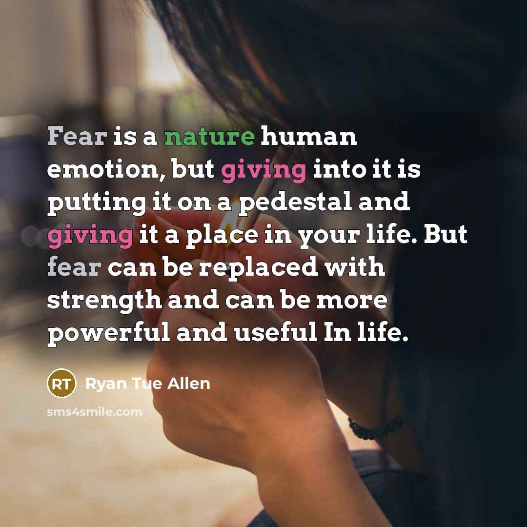 “Fear is a nature human emotion, but giving into it is putting it on a pedestal and giving it a place in your life. But fear can be replaced with strength and can be more powerful and useful In life.” quote by Ryan Tue Allen