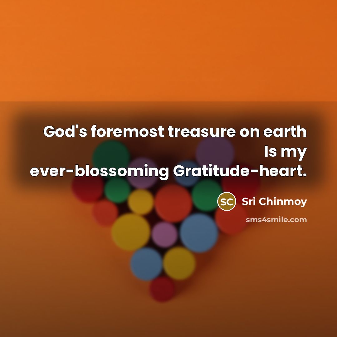 “God's foremost treasure on earth Is my ever-blossoming Gratitude-heart.…” quote by Sri Chinmoy