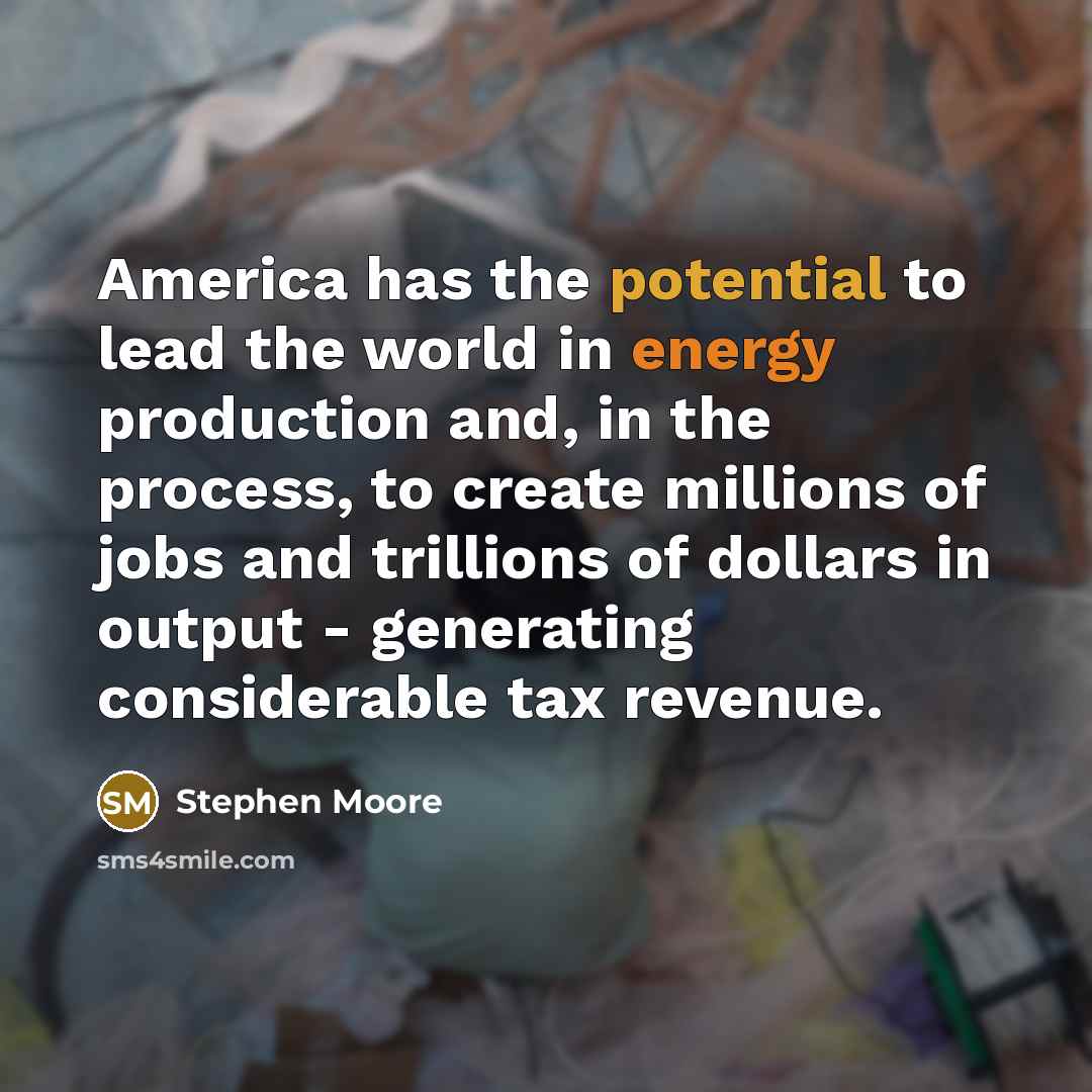 “America has the potential to lead the world in energy…” quote by Stephen Moore