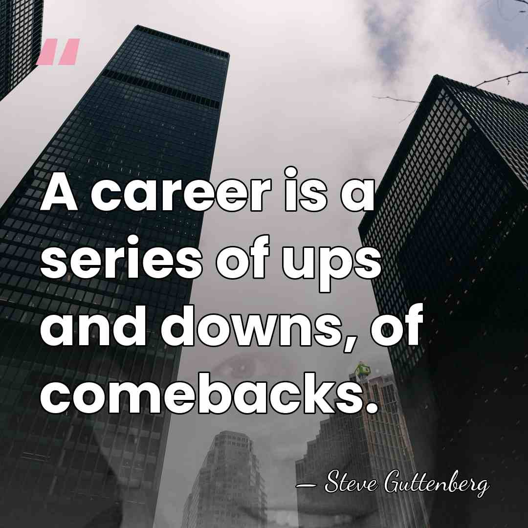 A career is a series of ups and downs, of comebacks. - Steve Guttenberg