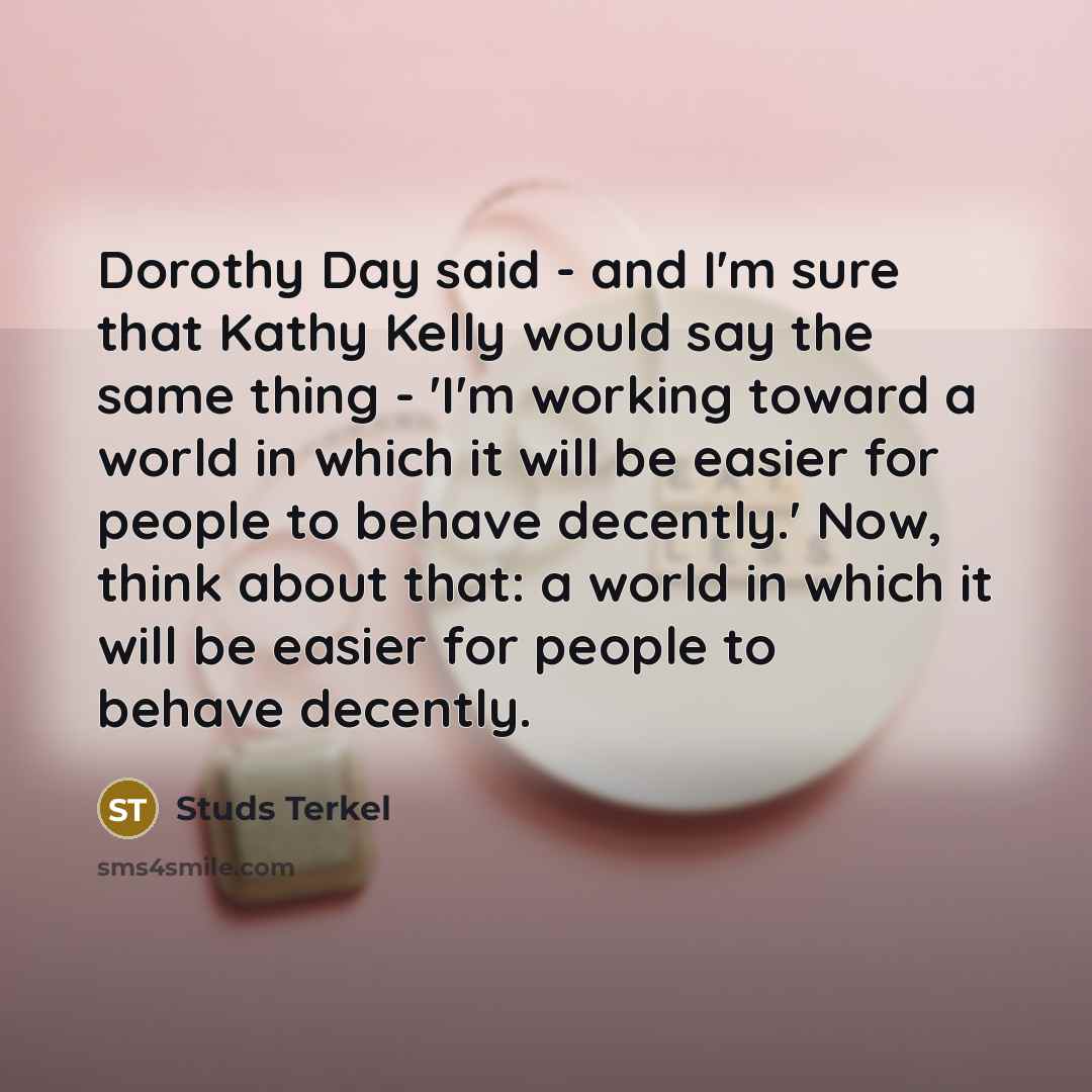 “Dorothy Day said - and I'm sure that Kathy Kelly…” quote by Studs Terkel