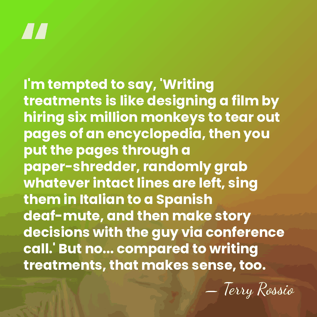 I'm tempted to say, 'Writing treatments is like designing a film by&hellip; - Terry Rossio