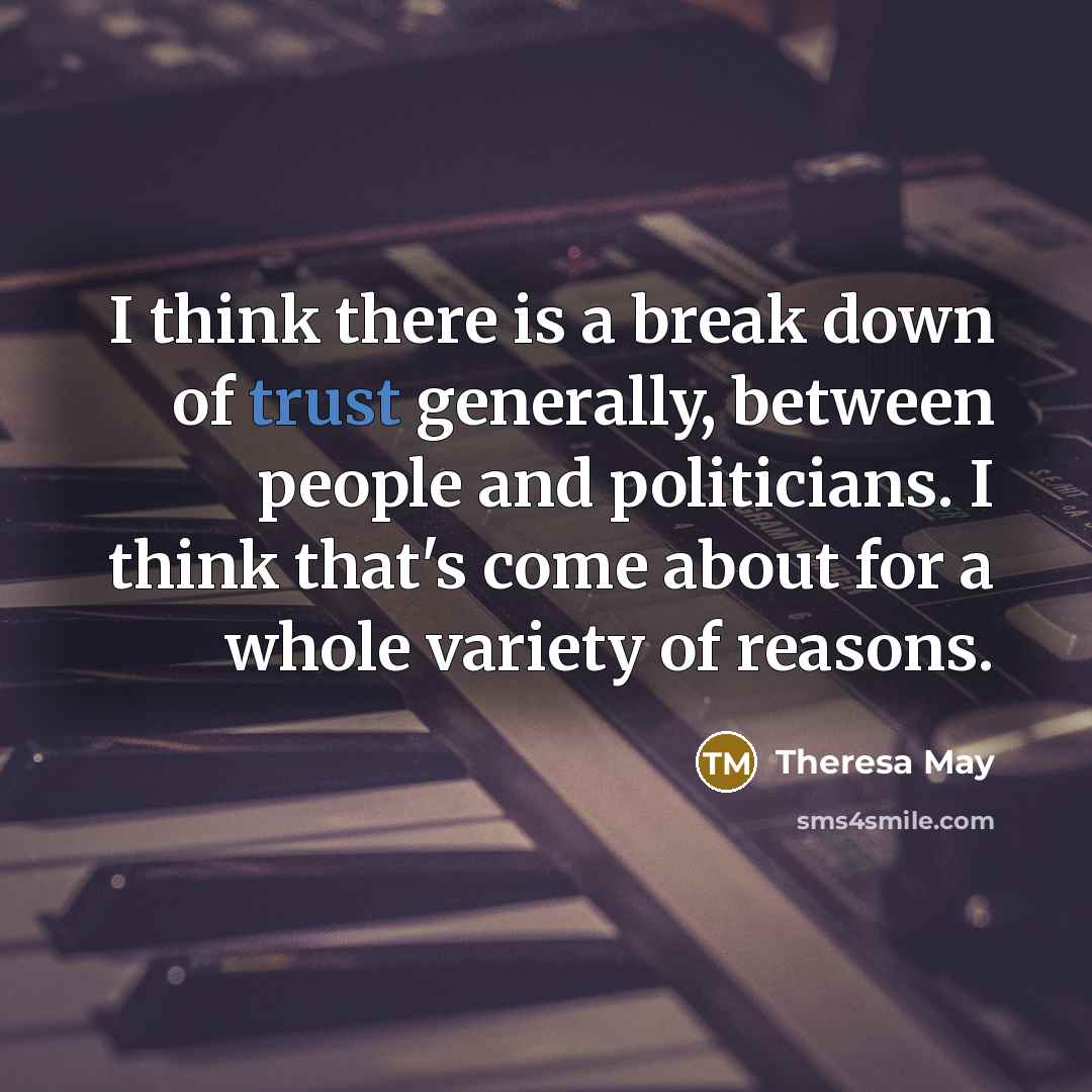 “I think there is a break down of trust generally,…” quote by Theresa May