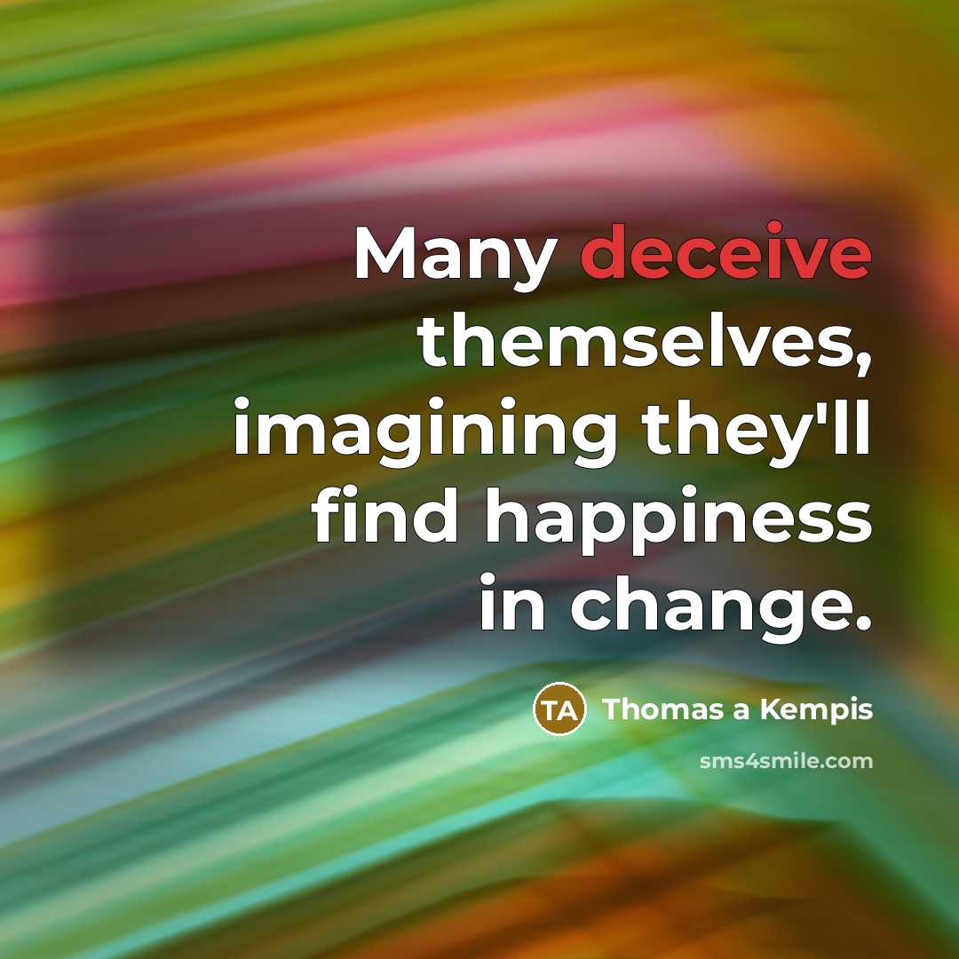 “Many deceive themselves, imagining they'll find happiness in change.…” quote by Thomas a Kempis