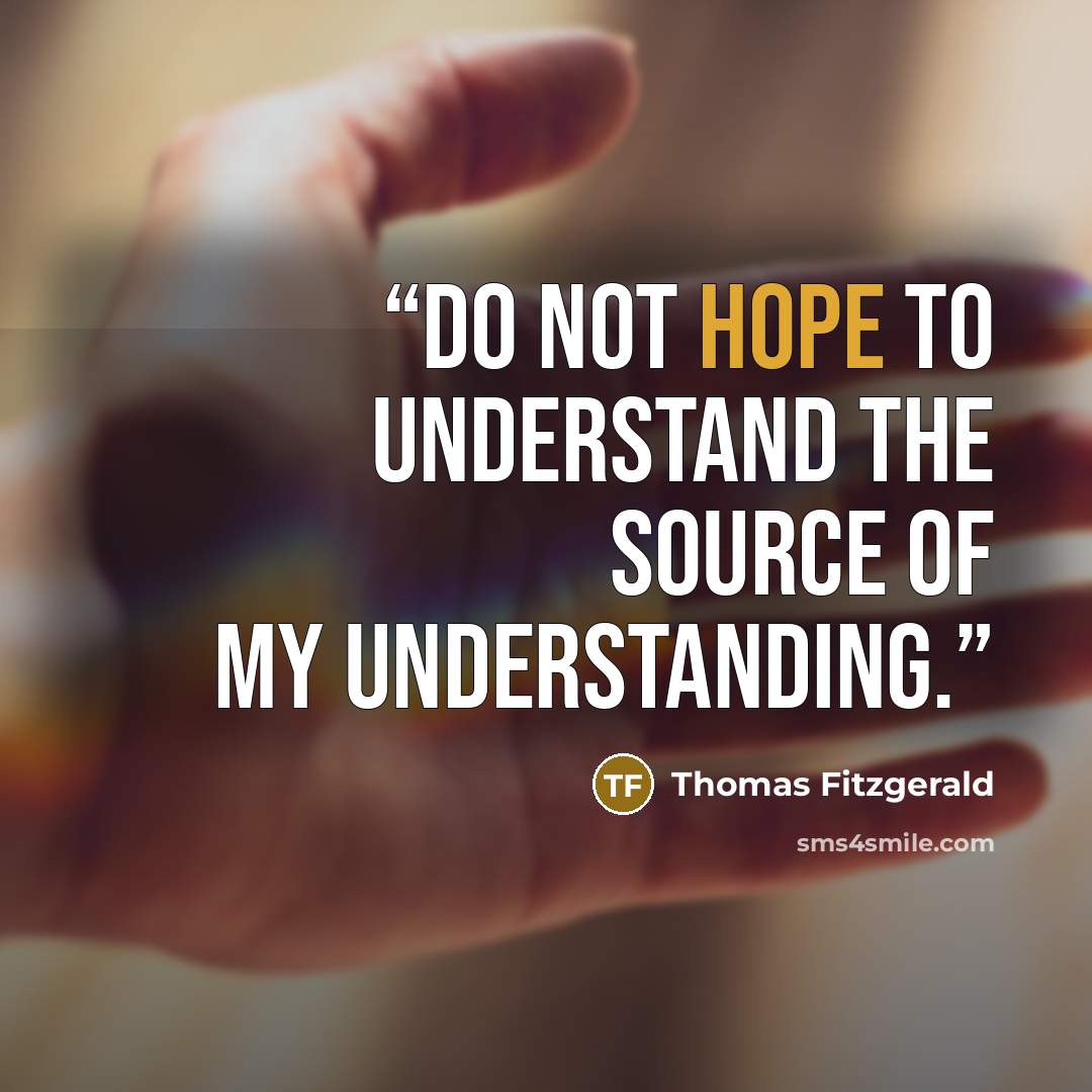 “Do not hope to understand the source of my understanding.” quote by Thomas Fitzgerald