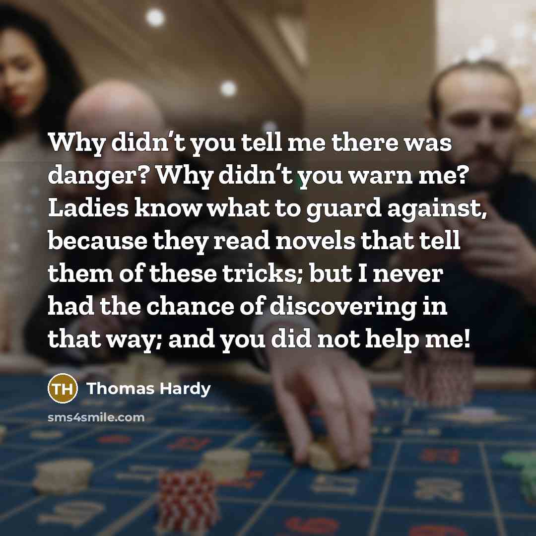“Why didn’t you tell me there was danger? Why didn’t…” quote by Thomas Hardy