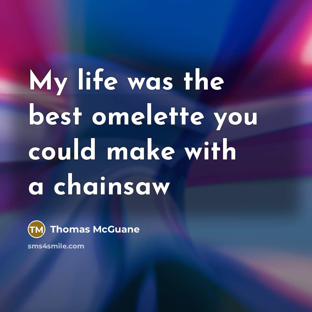 “My life was the best omelette you could make with…” quote by Thomas McGuane