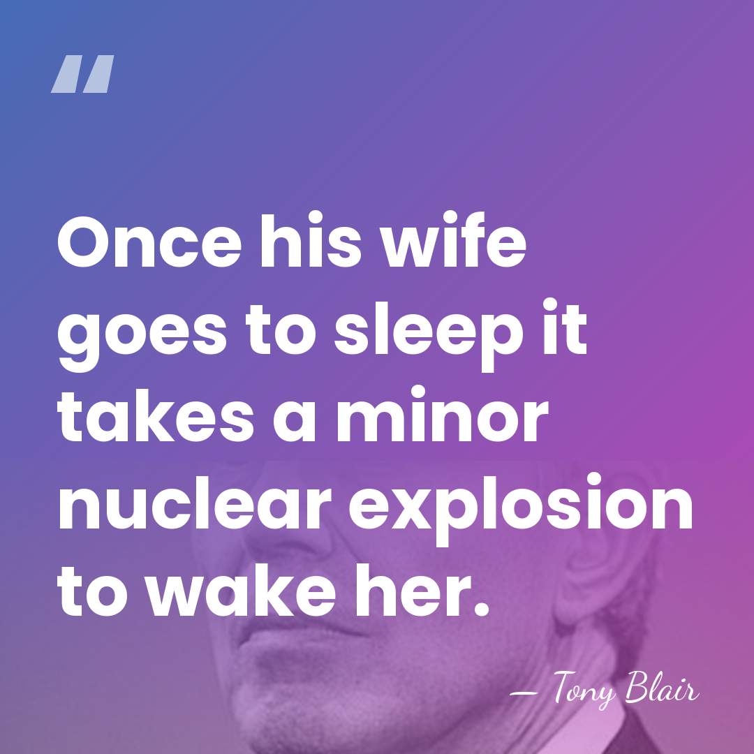 Once his wife goes to sleep it takes a minor nuclear explosion&hellip; - Tony Blair