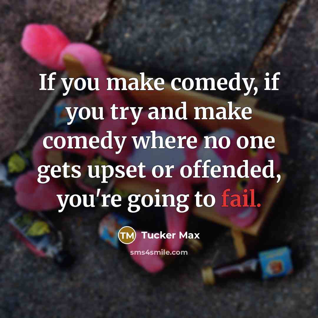 “If you make comedy, if you try and make comedy…” quote by Tucker Max