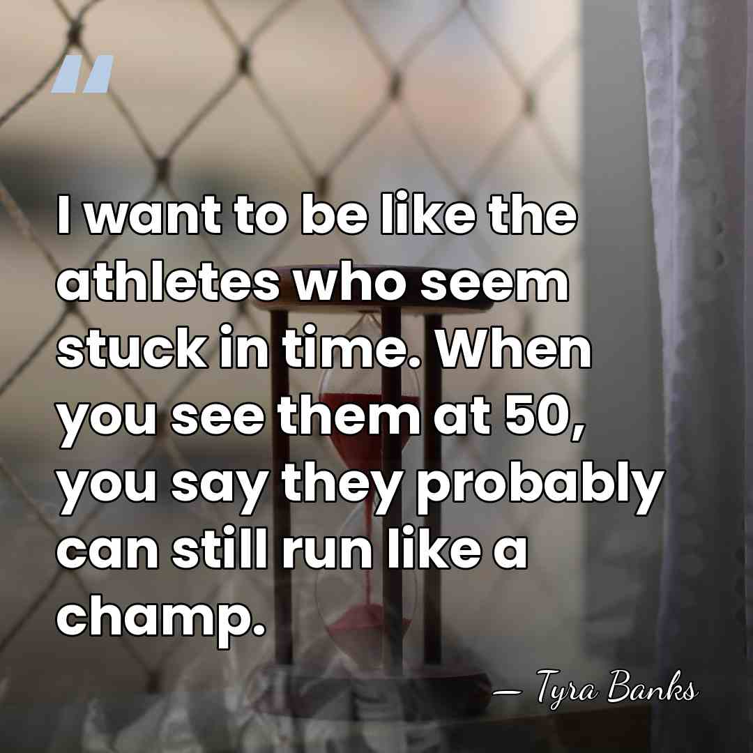 I want to be like the athletes who seem stuck in time.&hellip; - Tyra Banks