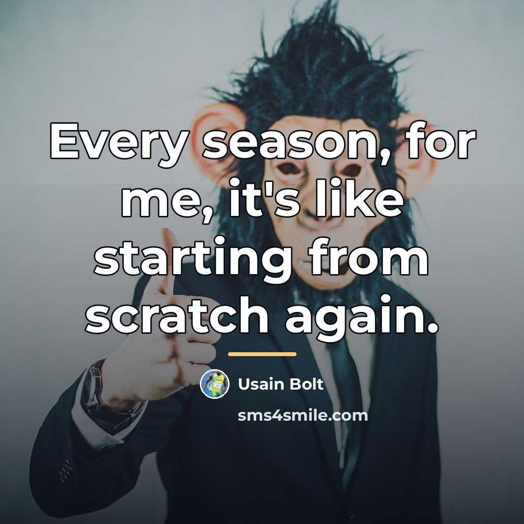 “Every season, for me, it's like starting from scratch again.…” quote by Usain Bolt