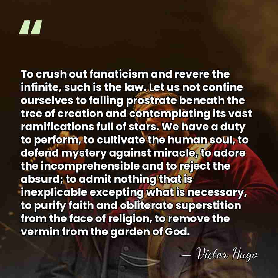 To crush out fanaticism and revere the infinite, such is the law.&hellip; - Victor Hugo