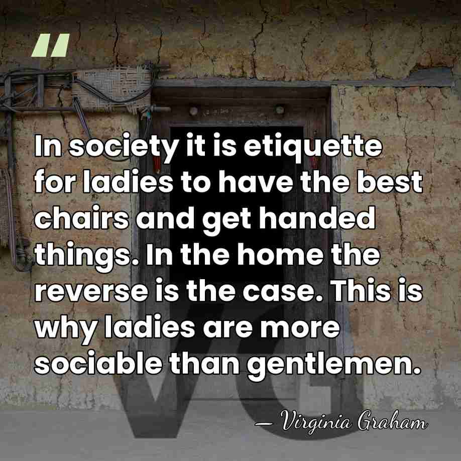 In society it is etiquette for ladies to have the best chairs&hellip; - Virginia Graham