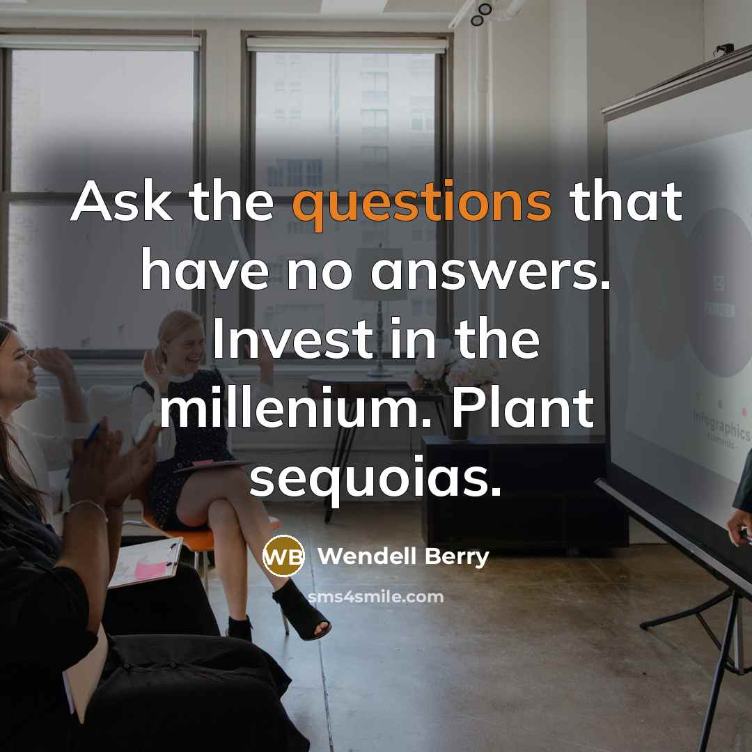 “Ask the questions that have no answers. Invest in the…” quote by Wendell Berry