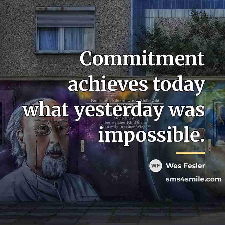 “Commitment achieves today what yesterday was impossible.…” quote by Wes Fesler