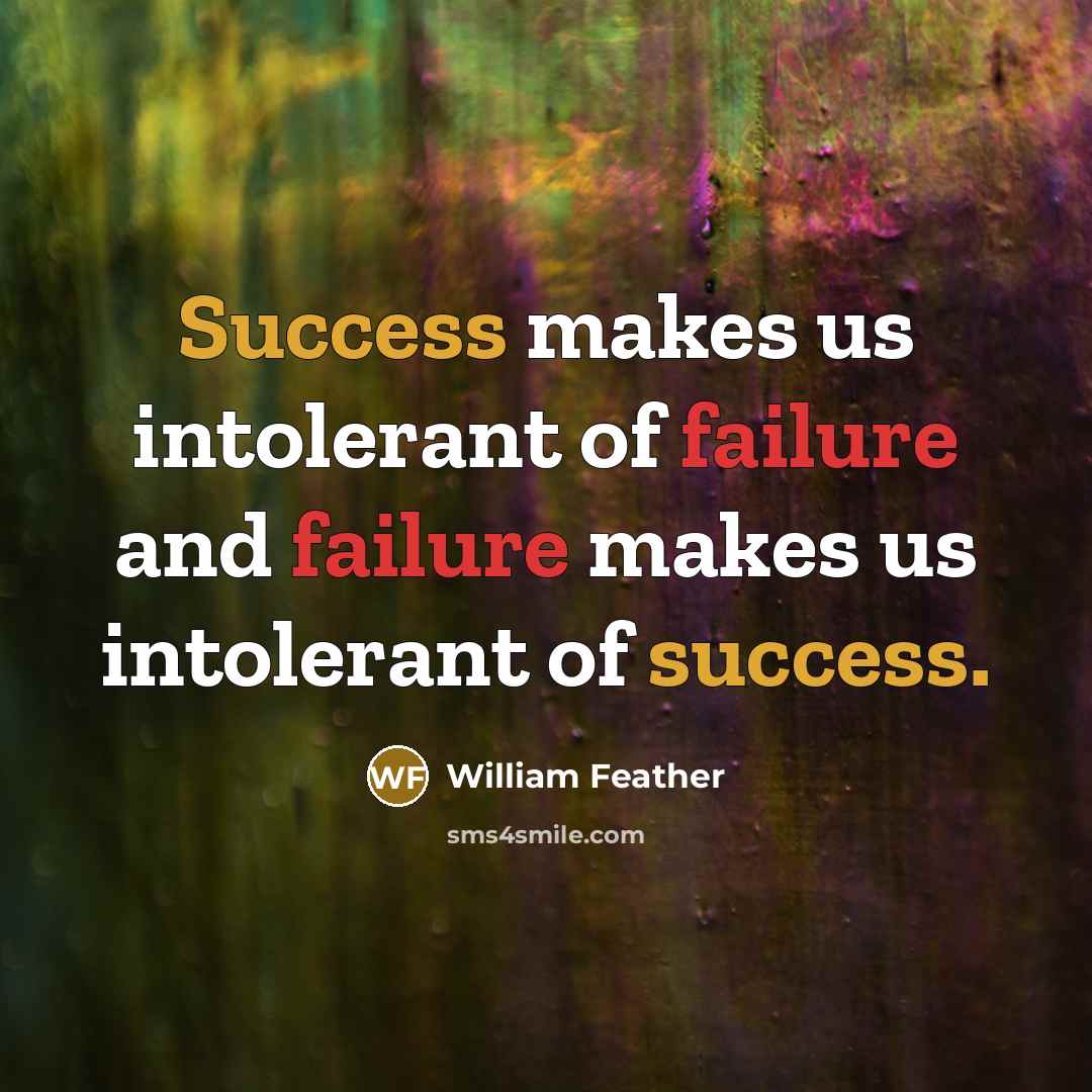 “Success makes us intolerant of failure and failure makes us…” quote by William Feather
