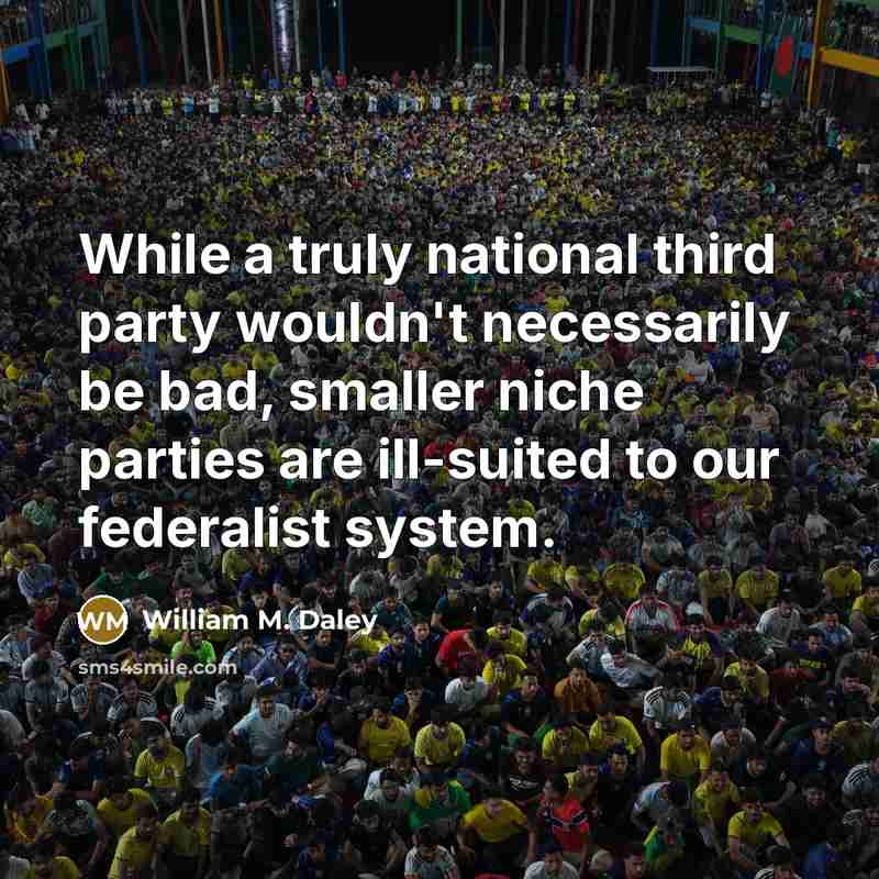 “While a truly national third party wouldn't necessarily be bad,…” quote by William M. Daley