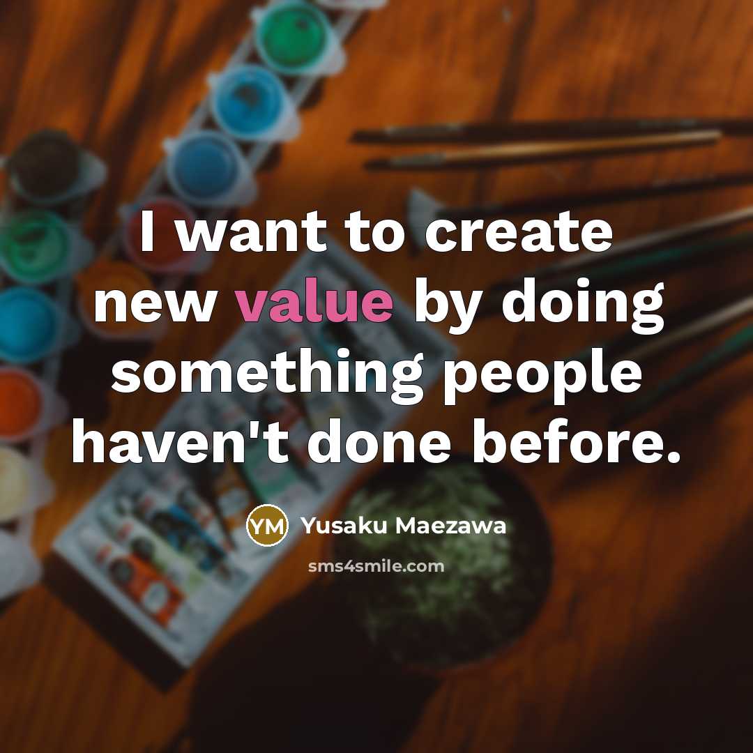“I want to create new value by doing something people…” quote by Yusaku Maezawa