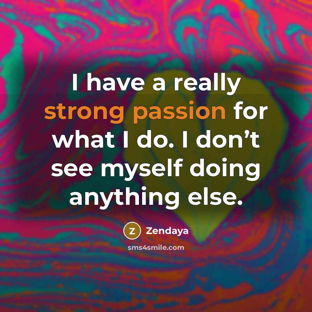 “I have a really strong passion for what I do. I don’t see myself doing anything else.” quote by Zendaya